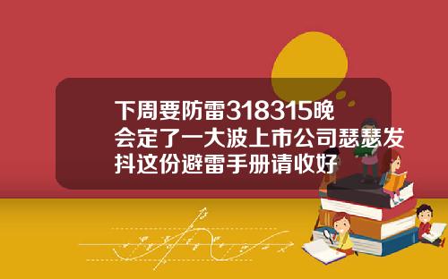 下周要防雷318315晚会定了一大波上市公司瑟瑟发抖这份避雷手册请收好