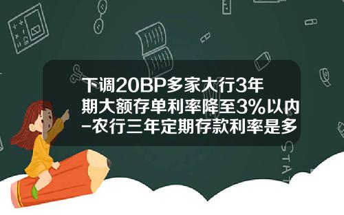下调20BP多家大行3年期大额存单利率降至3%以内-农行三年定期存款利率是多少