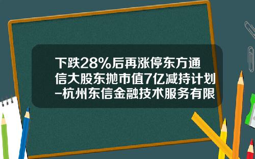 下跌28%后再涨停东方通信大股东抛市值7亿减持计划-杭州东信金融技术服务有限公司怎么样
