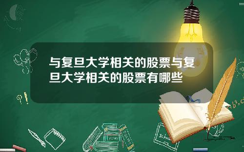 与复旦大学相关的股票与复旦大学相关的股票有哪些