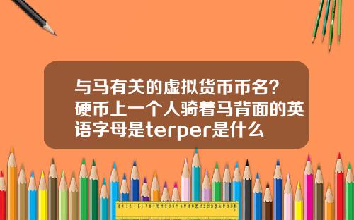 与马有关的虚拟货币币名？硬币上一个人骑着马背面的英语字母是terper是什么币