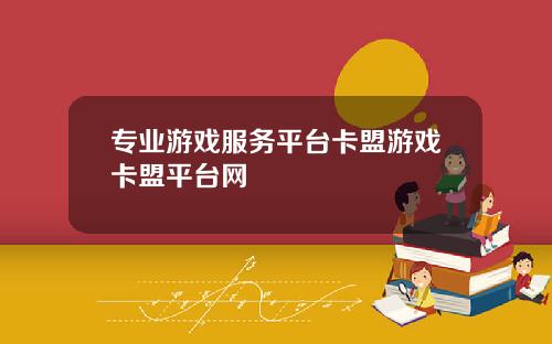 专业游戏服务平台卡盟游戏卡盟平台网