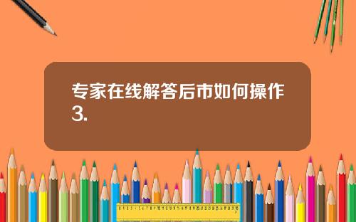 专家在线解答后市如何操作3.