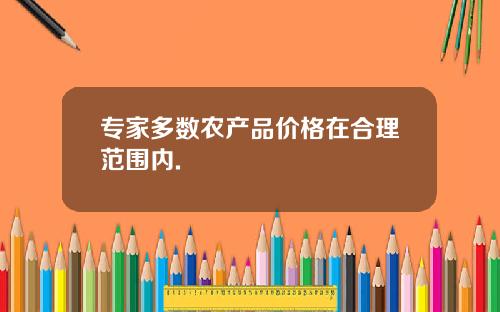 专家多数农产品价格在合理范围内.
