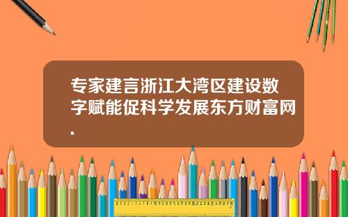 专家建言浙江大湾区建设数字赋能促科学发展东方财富网.