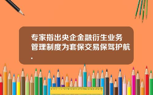 专家指出央企金融衍生业务管理制度为套保交易保驾护航.