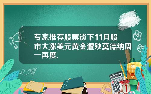 专家推荐股票谈下11月股市大涨美元黄金遭殃莫德纳周一再度.