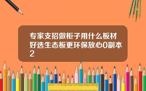 专家支招做柜子用什么板材好选生态板更环保放心0副本2