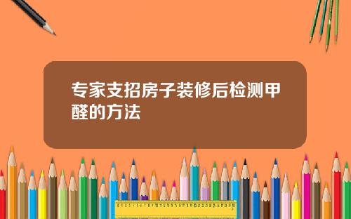 专家支招房子装修后检测甲醛的方法