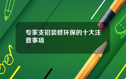 专家支招装修环保的十大注意事项