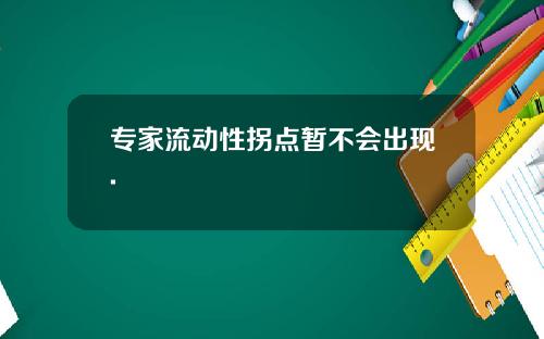 专家流动性拐点暂不会出现.