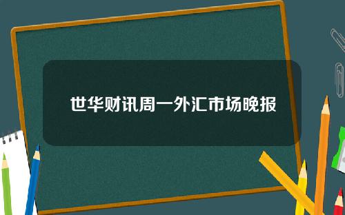 世华财讯周一外汇市场晚报