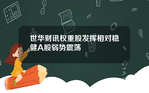 世华财讯权重股发挥相对稳健A股弱势震荡