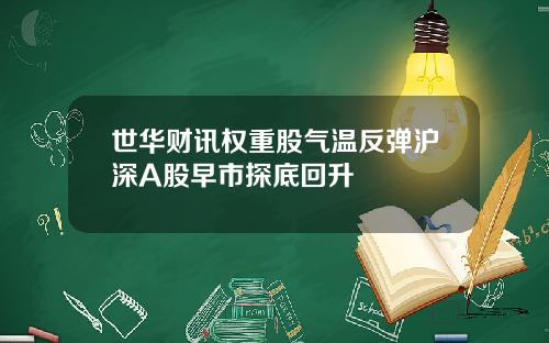 世华财讯权重股气温反弹沪深A股早市探底回升