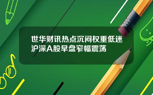 世华财讯热点沉闷权重低迷沪深A股早盘窄幅震荡
