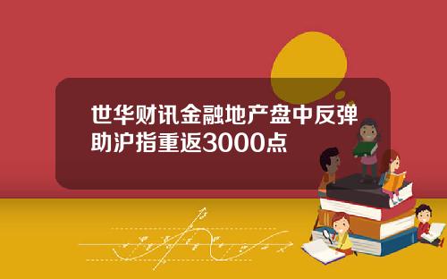 世华财讯金融地产盘中反弹助沪指重返3000点