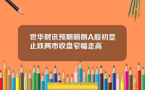 世华财讯预期明朗A股初显止跌两市收盘窄幅走高