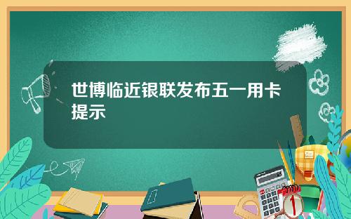 世博临近银联发布五一用卡提示
