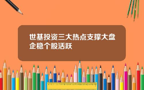 世基投资三大热点支撑大盘企稳个股活跃