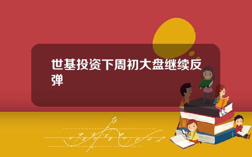 世基投资下周初大盘继续反弹