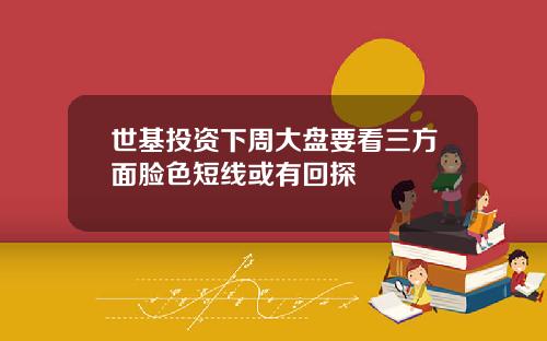 世基投资下周大盘要看三方面脸色短线或有回探