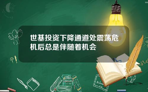 世基投资下降通道处震荡危机后总是伴随着机会