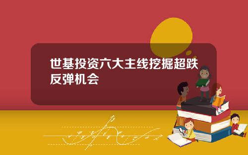 世基投资六大主线挖掘超跌反弹机会