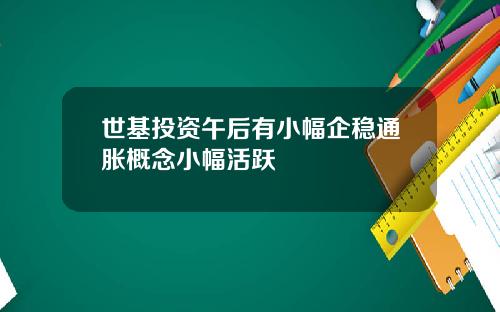 世基投资午后有小幅企稳通胀概念小幅活跃