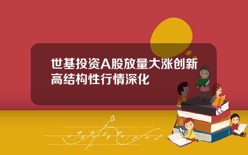 世基投资A股放量大涨创新高结构性行情深化