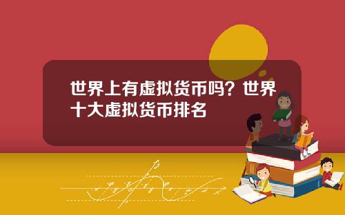 世界上有虚拟货币吗？世界十大虚拟货币排名
