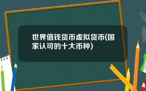 世界值钱货币虚拟货币(国家认可的十大币种)