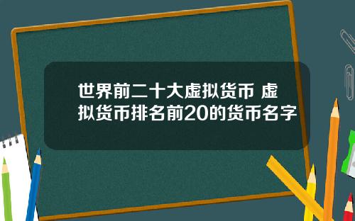 世界前二十大虚拟货币 虚拟货币排名前20的货币名字