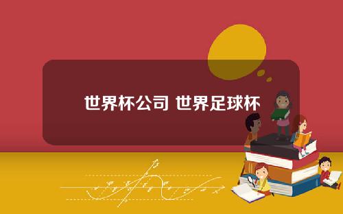 世界杯公司 世界足球杯