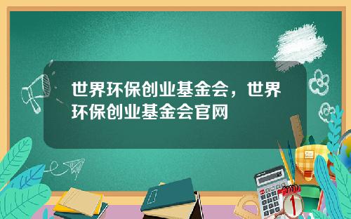 世界环保创业基金会，世界环保创业基金会官网