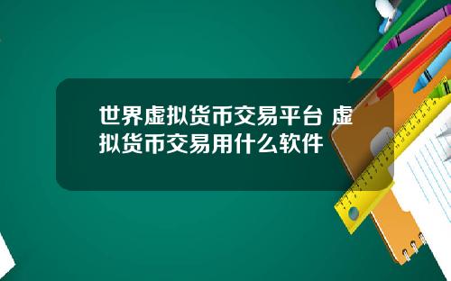 世界虚拟货币交易平台 虚拟货币交易用什么软件
