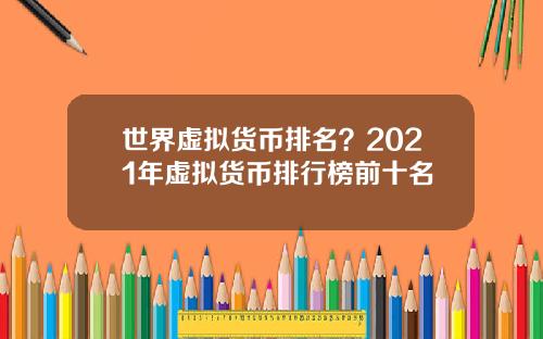 世界虚拟货币排名？2021年虚拟货币排行榜前十名