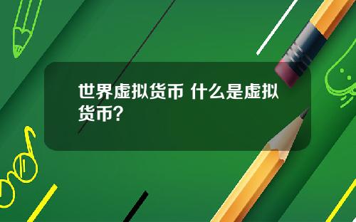 世界虚拟货币 什么是虚拟货币？