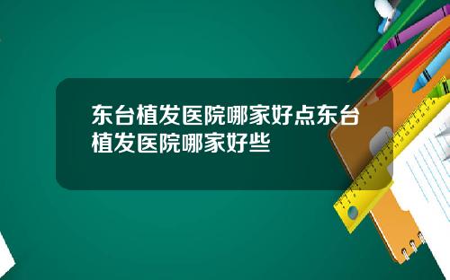 东台植发医院哪家好点东台植发医院哪家好些