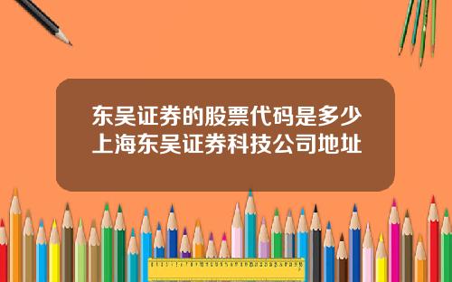 东吴证券的股票代码是多少上海东吴证券科技公司地址