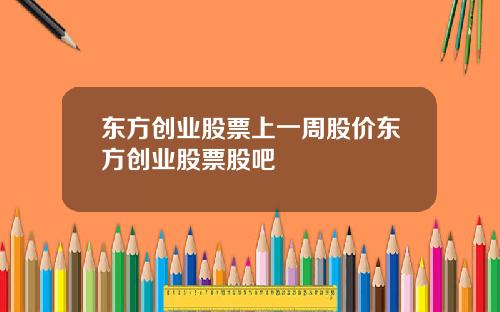 东方创业股票上一周股价东方创业股票股吧