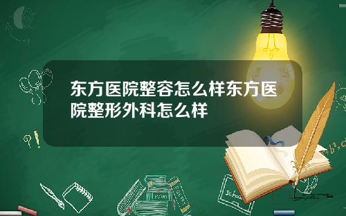 东方医院整容怎么样东方医院整形外科怎么样