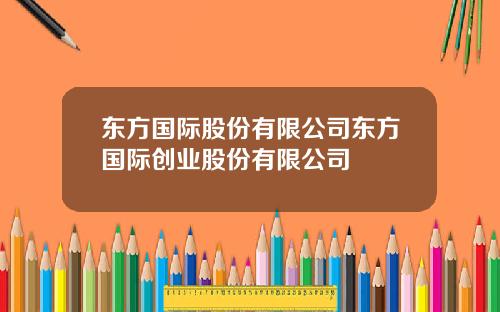 东方国际股份有限公司东方国际创业股份有限公司