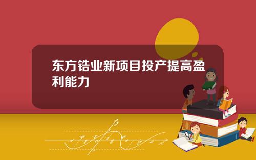 东方锆业新项目投产提高盈利能力