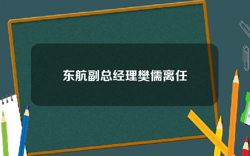 东航副总经理樊儒离任