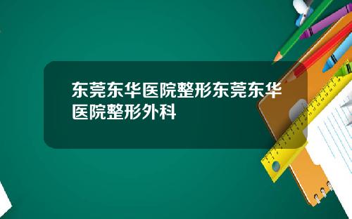 东莞东华医院整形东莞东华医院整形外科