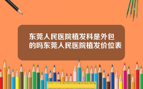 东莞人民医院植发科是外包的吗东莞人民医院植发价位表