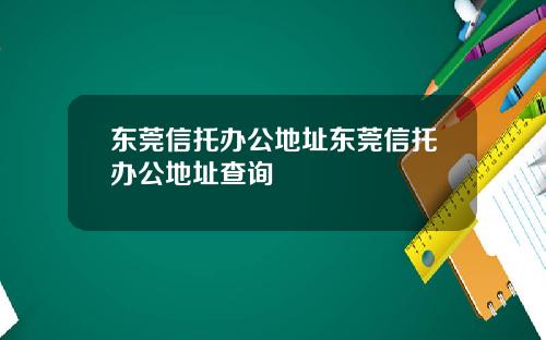 东莞信托办公地址东莞信托办公地址查询