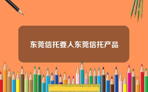 东莞信托要人东莞信托产品