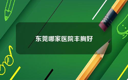 东莞哪家医院丰胸好