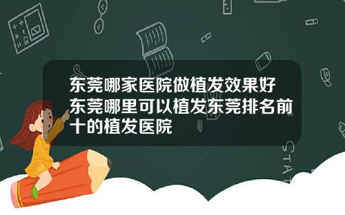 东莞哪家医院做植发效果好东莞哪里可以植发东莞排名前十的植发医院